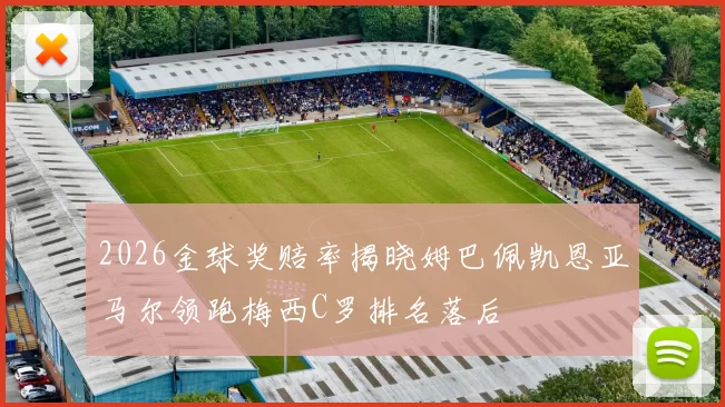 2026金球奖赔率揭晓姆巴佩凯恩亚马尔领跑梅西C罗排名落后