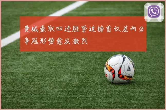 曼城豪取四连胜紧追榜首仅差两分争冠形势愈发激烈