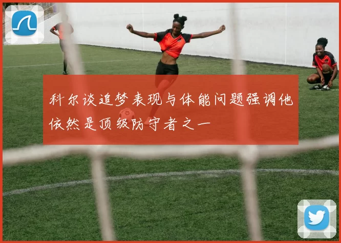 科尔谈追梦表现与体能问题强调他依然是顶级防守者之一