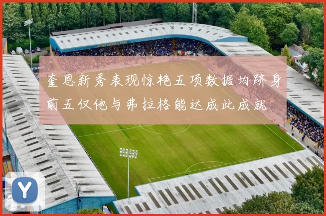 奎恩新秀表现惊艳五项数据均跻身前五仅他与弗拉格能达成此成就