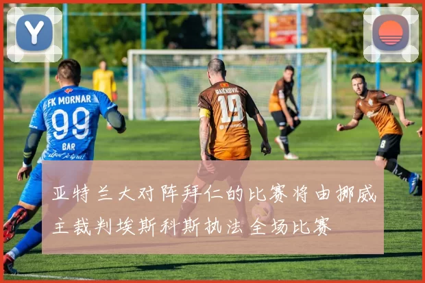 亚特兰大对阵拜仁的比赛将由挪威主裁判埃斯科斯执法全场比赛
