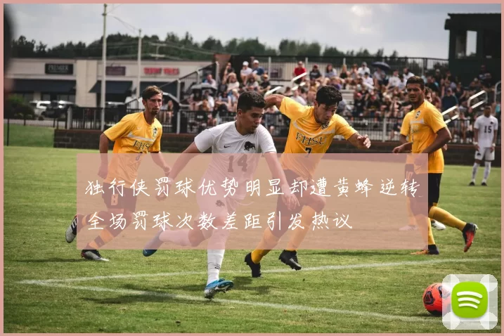 独行侠罚球优势明显却遭黄蜂逆转全场罚球次数差距引发热议
