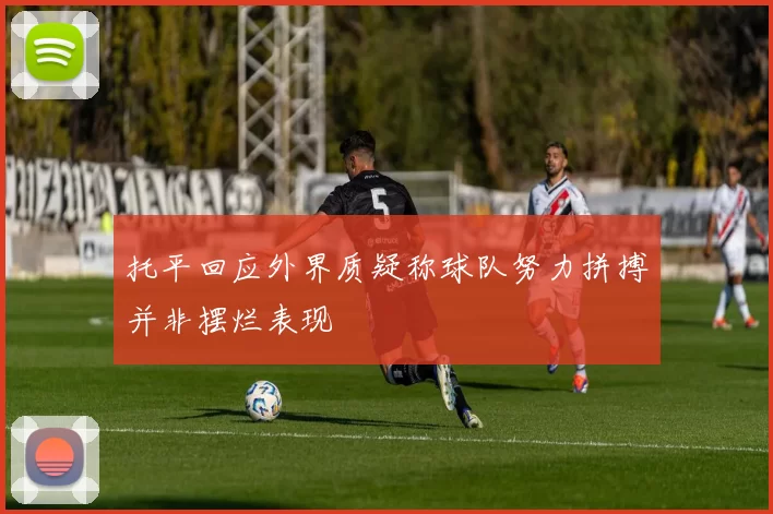 托平回应外界质疑称球队努力拼搏并非摆烂表现