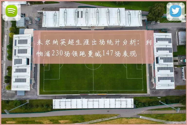 米尔纳英超生涯出场统计分析：利物浦230场领跑曼城147场表现