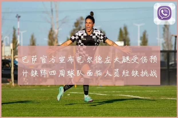 巴萨官方宣布巴尔德左大腿受伤预计缺阵四周球队面临人员短缺挑战