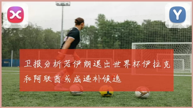 卫报分析若伊朗退出世界杯伊拉克和阿联酋或成递补候选