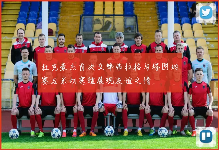 杜克豪杰首次交锋弗拉格与塔图姆赛后亲切寒暄展现友谊之情