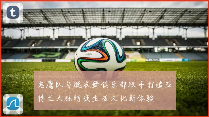 老鹰队与脱衣舞俱乐部联手打造亚特兰大独特夜生活文化新体验