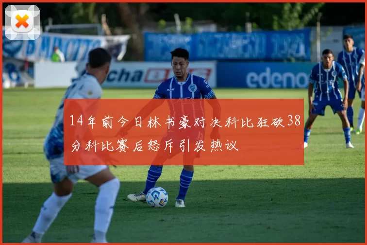14年前今日林书豪对决科比狂砍38分科比赛后怒斥引发热议